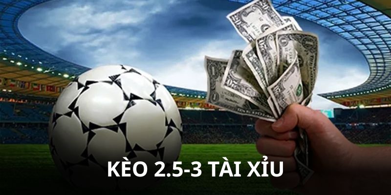 Lý giải khái niệm cơ bản về kèo 2.5-3 Tài Xỉu